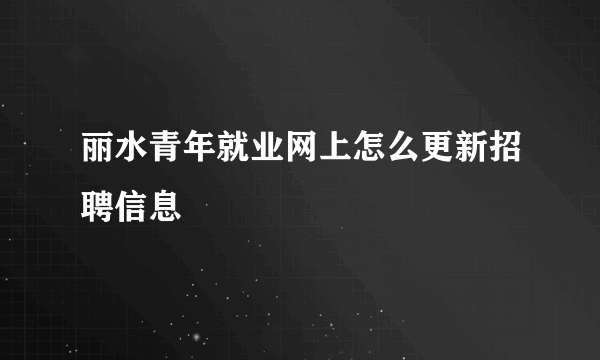 丽水青年就业网上怎么更新招聘信息
