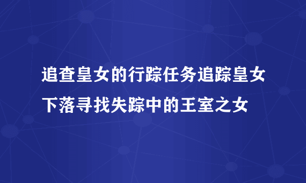 追查皇女的行踪任务追踪皇女下落寻找失踪中的王室之女
