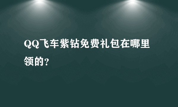 QQ飞车紫钻免费礼包在哪里领的？