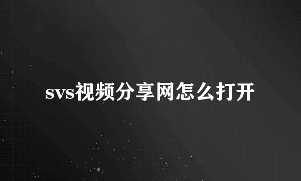 svs视频分享网怎么打开