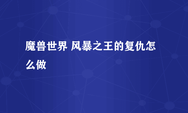 魔兽世界 风暴之王的复仇怎么做