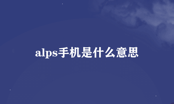 alps手机是什么意思