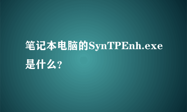 笔记本电脑的SynTPEnh.exe是什么？