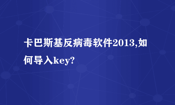 卡巴斯基反病毒软件2013,如何导入key?