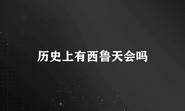 历史上有西鲁天会吗