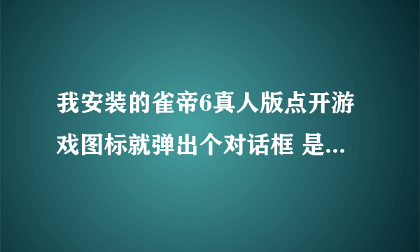 我安装的雀帝6真人版点开游戏图标就弹出个对话框 是不认识的奇怪字 说cd-rom什么什么的 也就是说游戏不能