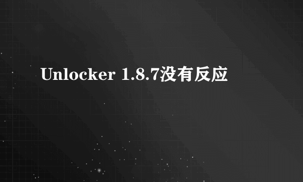 Unlocker 1.8.7没有反应