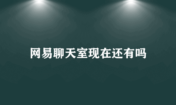 网易聊天室现在还有吗