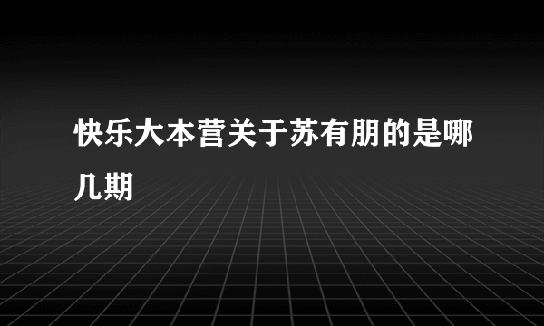 快乐大本营关于苏有朋的是哪几期