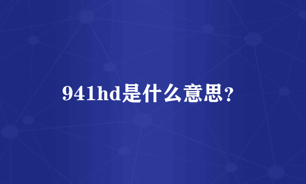 941hd是什么意思？