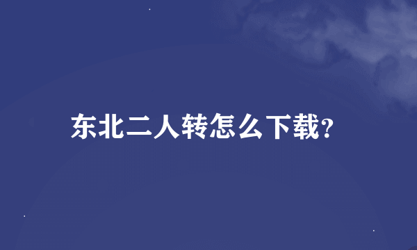 东北二人转怎么下载？