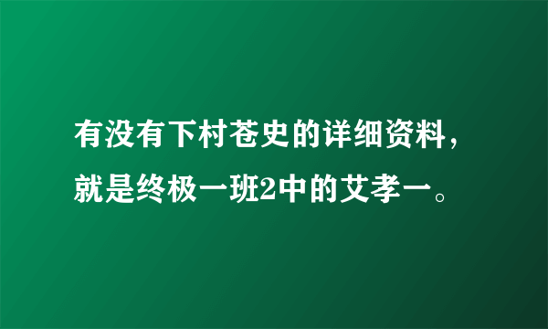 有没有下村苍史的详细资料，就是终极一班2中的艾孝一。