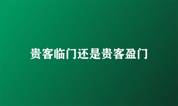 贵客临门还是贵客盈门