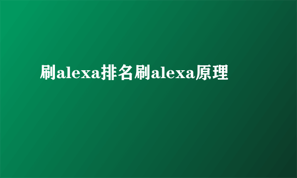 刷alexa排名刷alexa原理