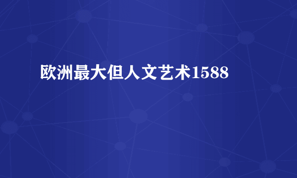 欧洲最大但人文艺术1588