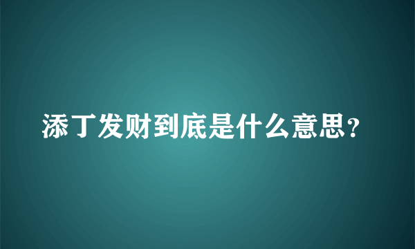 添丁发财到底是什么意思？