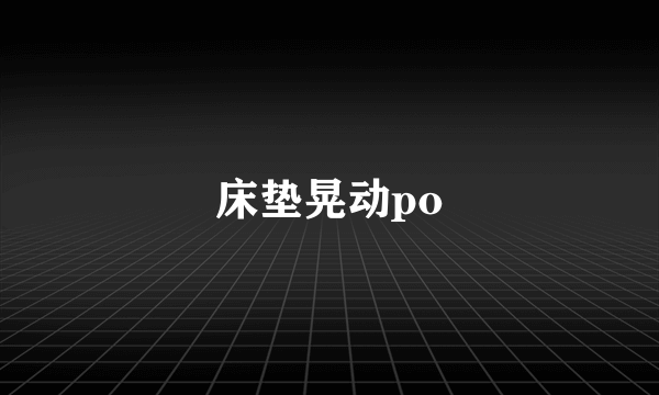 床垫晃动po