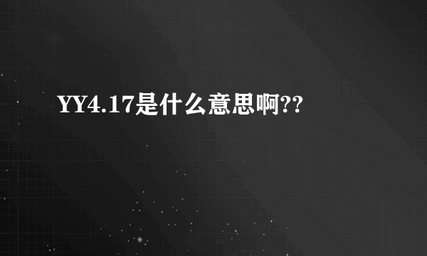 YY4.17是什么意思啊??