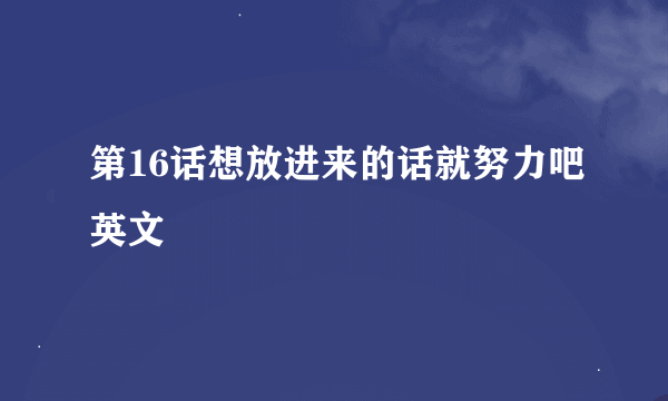 第16话想放进来的话就努力吧英文