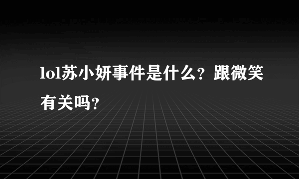 lol苏小妍事件是什么？跟微笑有关吗？