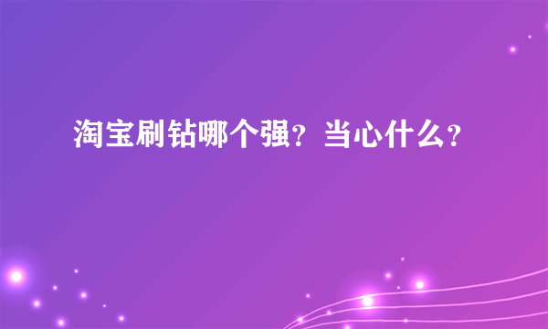 淘宝刷钻哪个强？当心什么？