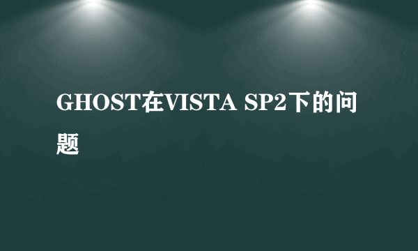 GHOST在VISTA SP2下的问题