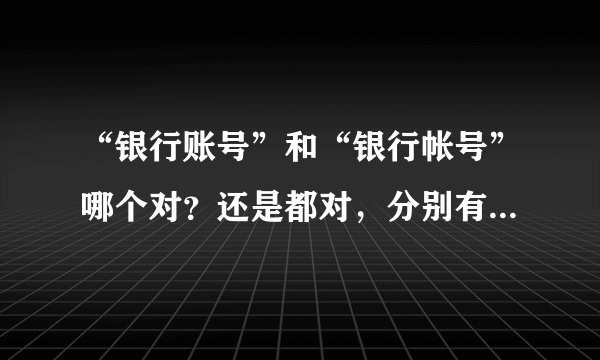 “银行账号”和“银行帐号”哪个对？还是都对，分别有不同的概念？