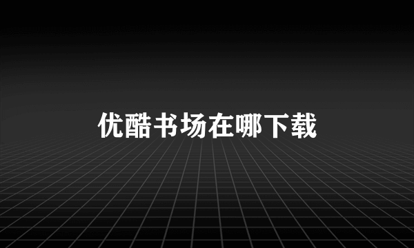 优酷书场在哪下载