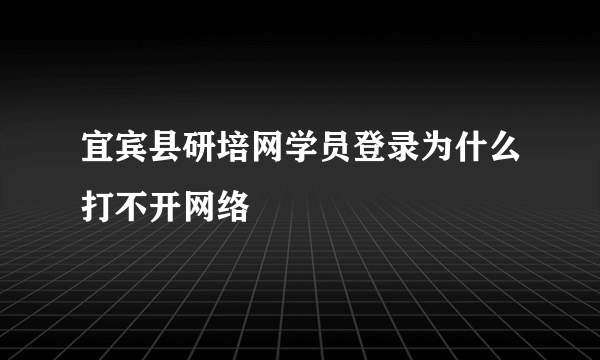宜宾县研培网学员登录为什么打不开网络