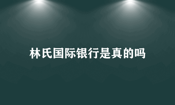 林氏国际银行是真的吗