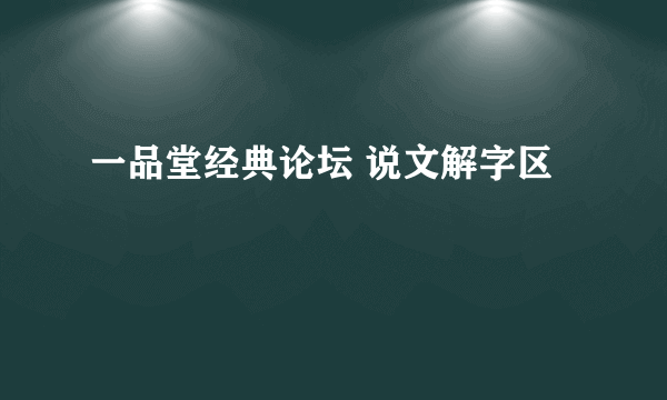 一品堂经典论坛 说文解字区