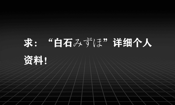 求：“白石みずほ”详细个人资料！