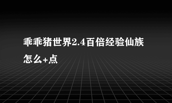 乖乖猪世界2.4百倍经验仙族怎么+点