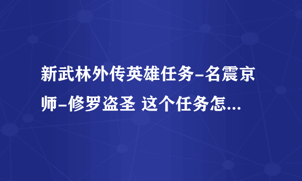 新武林外传英雄任务-名震京师-修罗盗圣 这个任务怎么做? 没提示要去哪呀!