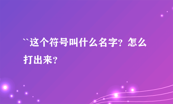 ``这个符号叫什么名字？怎么打出来？