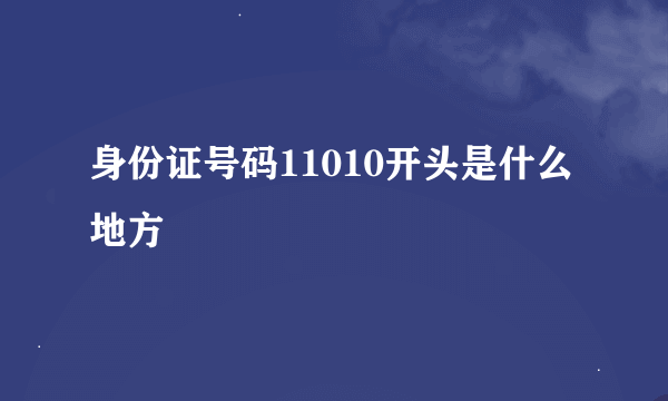 身份证号码11010开头是什么地方