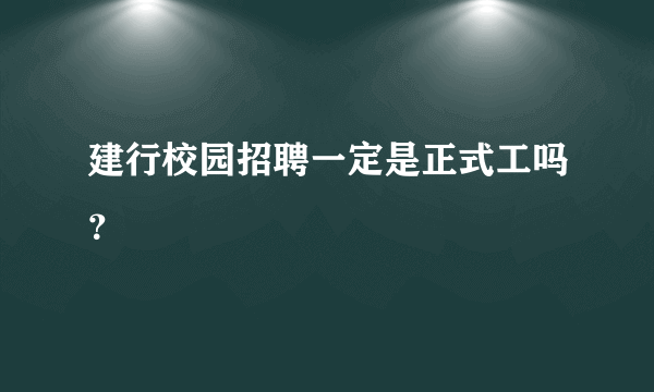 建行校园招聘一定是正式工吗？