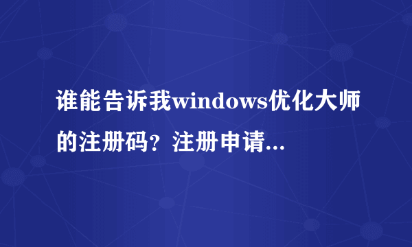 谁能告诉我windows优化大师的注册码？注册申请码是96501?