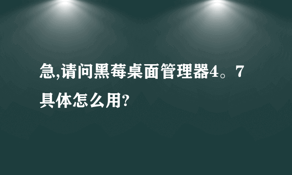 急,请问黑莓桌面管理器4。7具体怎么用?