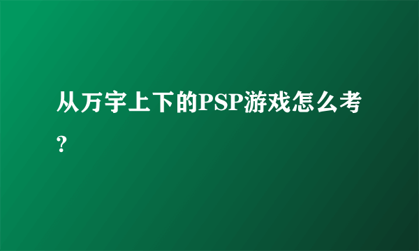 从万宇上下的PSP游戏怎么考?