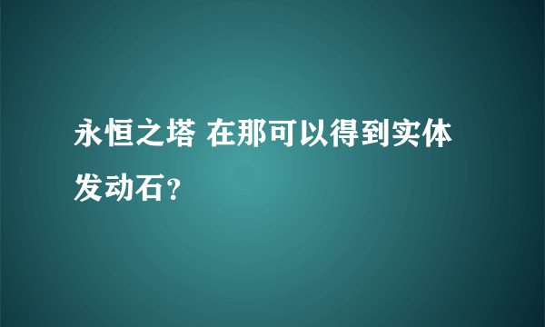 永恒之塔 在那可以得到实体发动石？