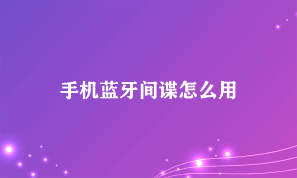 手机蓝牙间谍怎么用