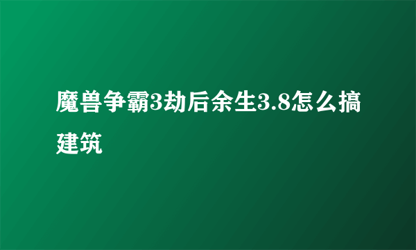 魔兽争霸3劫后余生3.8怎么搞建筑