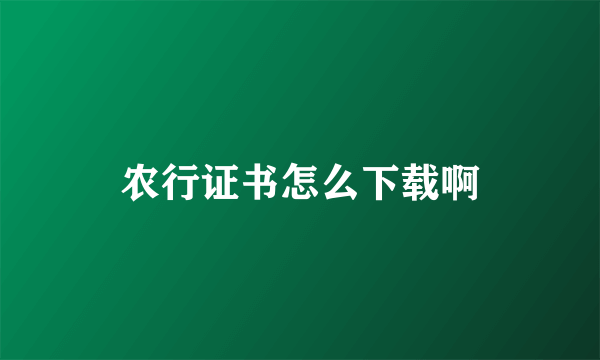 农行证书怎么下载啊