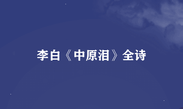 李白《中原泪》全诗