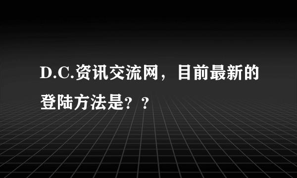 D.C.资讯交流网，目前最新的登陆方法是？？