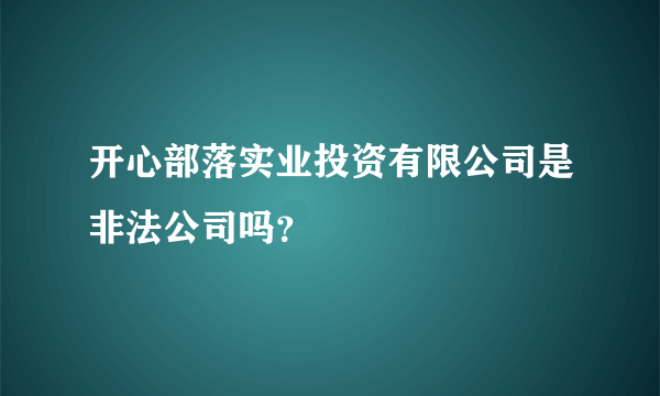 开心部落实业投资有限公司是非法公司吗？