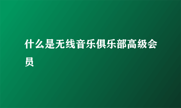 什么是无线音乐俱乐部高级会员