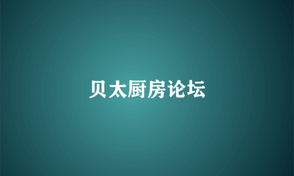 贝太厨房论坛
