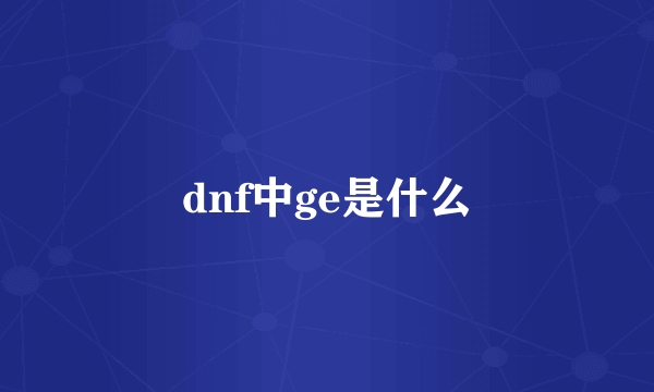 dnf中ge是什么